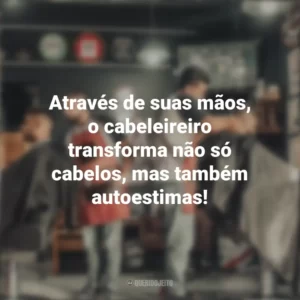 Através de suas mãos, o cabeleireiro transforma não só cabelos, mas também autoestimas! Dia do Cabeleireiro