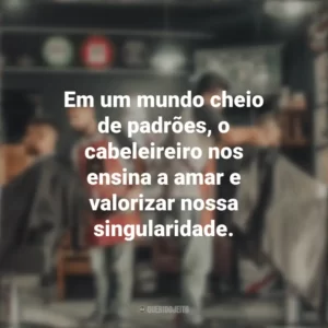 Em um mundo cheio de padrões, o cabeleireiro nos ensina a amar e valorizar nossa singularidade. Dia do Cabeleireiro
