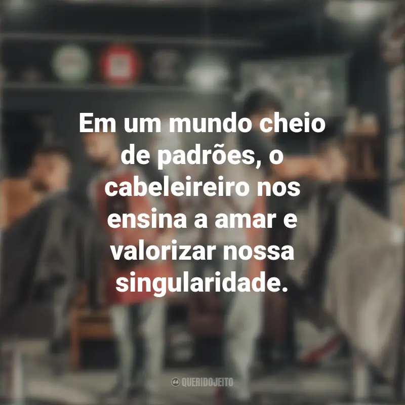 Frases emocionantes do Dia do Cabeleireiro: Em um mundo cheio de padrões, o cabeleireiro nos ensina a amar e valorizar nossa singularidade.