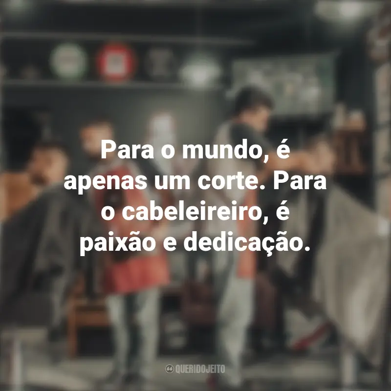 Frases do Dia do Cabeleireiro: Para o mundo, é apenas um corte. Para o cabeleireiro, é paixão e dedicação.