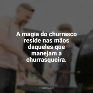 A magia do churrasco reside nas mãos daqueles que manejam a churrasqueira. Dia do Churrasqueiro