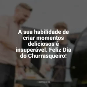 A sua habilidade de criar momentos deliciosos é insuperável. Feliz Dia do Churrasqueiro! Dia do Churrasqueiro