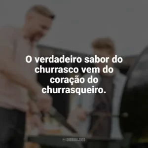 O verdadeiro sabor do churrasco vem do coração do churrasqueiro. Dia do Churrasqueiro