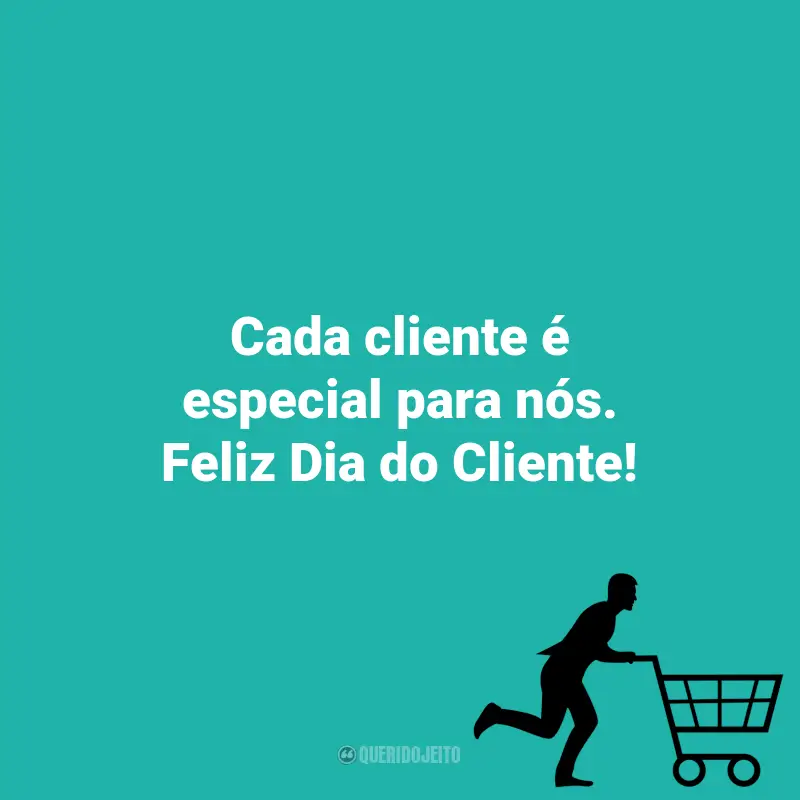 Frases emocionantes do Dia do Cliente: Cada cliente é especial para nós. Feliz Dia do Cliente!