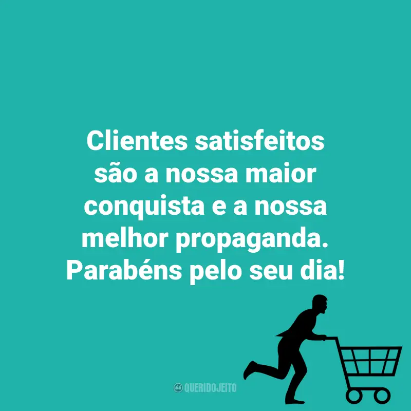 Dia do Cliente frases marcantes: Clientes satisfeitos são a nossa maior conquista e a nossa melhor propaganda. Parabéns pelo seu dia!