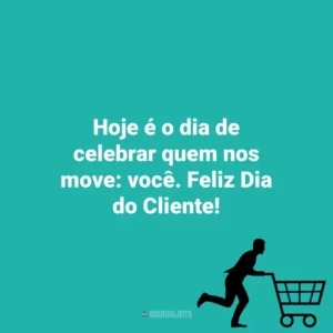 Hoje é o dia de celebrar quem nos move: você. Feliz Dia do Cliente! Dia do Cliente