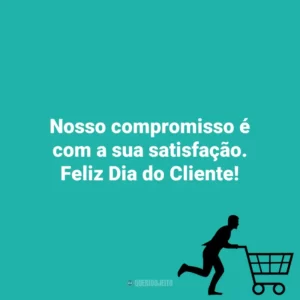 Nosso compromisso é com a sua satisfação. Feliz Dia do Cliente! Dia do Cliente