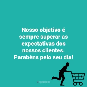 Nosso objetivo é sempre superar as expectativas dos nossos clientes. Parabéns pelo seu dia! Dia do Cliente
