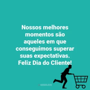 Nossos melhores momentos são aqueles em que conseguimos superar suas expectativas. Feliz Dia do Cliente! Dia do Cliente