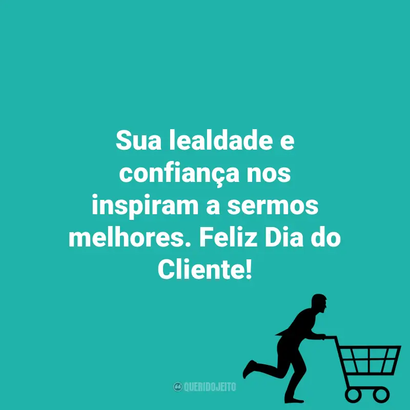 Pensamentos do Dia do Cliente e frases: Sua lealdade e confiança nos inspiram a sermos melhores. Feliz Dia do Cliente!