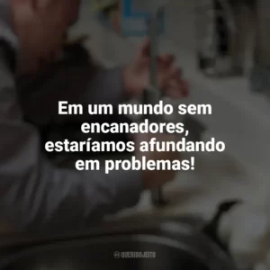 Em um mundo sem encanadores, estaríamos afundando em problemas! Dia do Encanador
