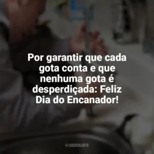 Por garantir que cada gota conta e que nenhuma gota é desperdiçada: Feliz Dia do Encanador! Dia do Encanador