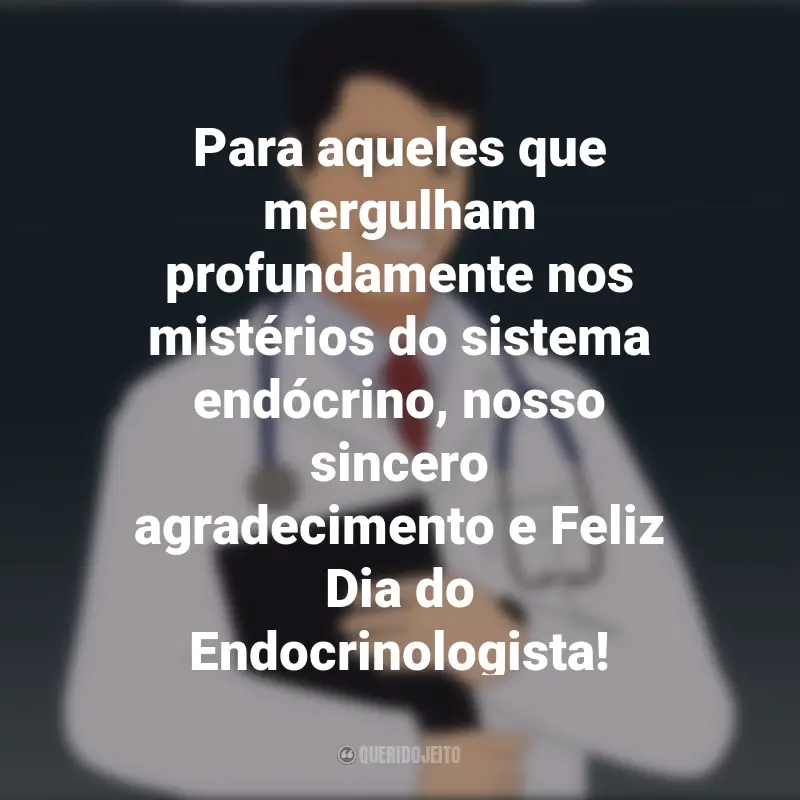 Frases inspiradoras do Dia do Endocrinologista: Para aqueles que mergulham profundamente nos mistérios do sistema endócrino, nosso sincero agradecimento e Feliz Dia do Endocrinologista!