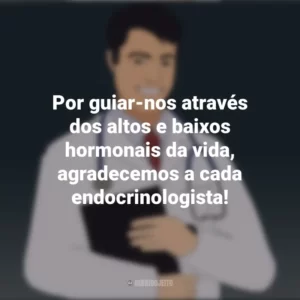 Por guiar-nos através dos altos e baixos hormonais da vida, agradecemos a cada endocrinologista! Dia do Endocrinologista