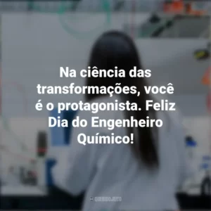 Na ciência das transformações, você é o protagonista. Feliz Dia do Engenheiro Químico! Dia do Engenheiro Químico