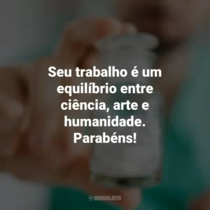 Seu trabalho é um equilíbrio entre ciência, arte e humanidade. Parabéns! Dia do Farmacêutico