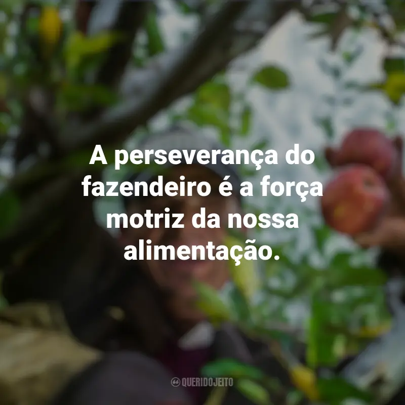 Dia do Fazendeiro frases marcantes: A perseverança do fazendeiro é a força motriz da nossa alimentação.