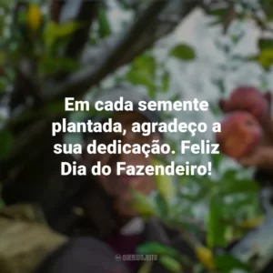 Em cada semente plantada, agradeço a sua dedicação. Feliz Dia do Fazendeiro! Dia do Fazendeiro