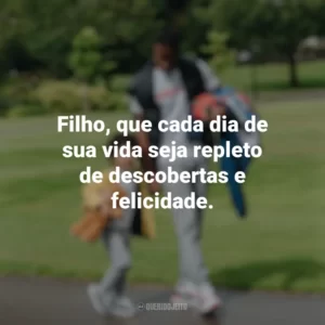 Filho, que cada dia de sua vida seja repleto de descobertas e felicidade. Dia do Filho
