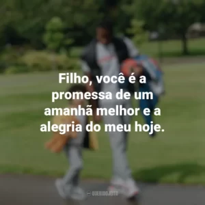 Filho, você é a promessa de um amanhã melhor e a alegria do meu hoje. Dia do Filho