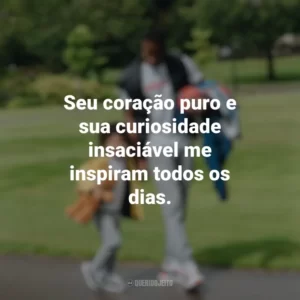 Seu coração puro e sua curiosidade insaciável me inspiram todos os dias. Dia do Filho