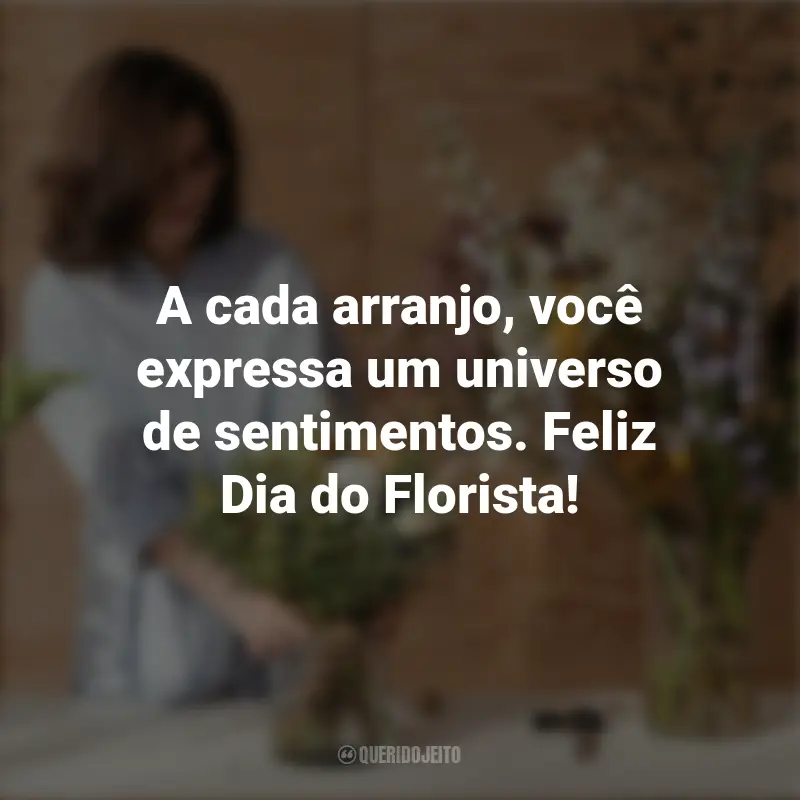 Frases do Dia do Florista: A cada arranjo, você expressa um universo de sentimentos. Feliz Dia do Florista!