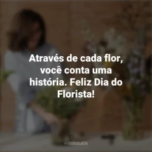 Através de cada flor, você conta uma história. Feliz Dia do Florista! Dia do Florista