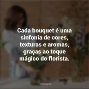 Cada bouquet é uma sinfonia de cores, texturas e aromas, graças ao toque mágico do florista. Dia do Florista