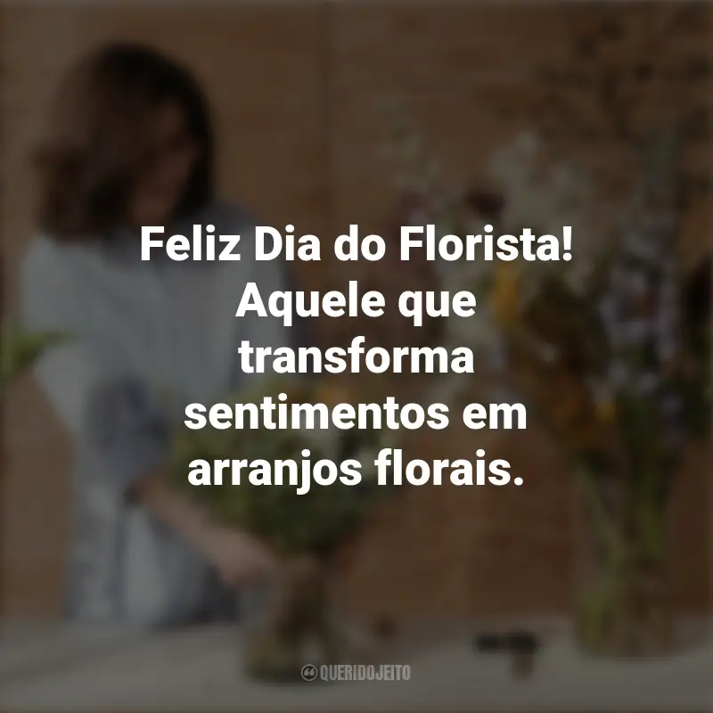 Frases inspiradoras do Dia do Florista: Feliz Dia do Florista! Aquele que transforma sentimentos em arranjos florais.