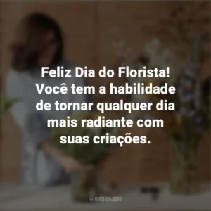 Feliz Dia do Florista! Você tem a habilidade de tornar qualquer dia mais radiante com suas criações. Dia do Florista