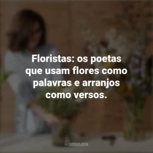 Floristas: os poetas que usam flores como palavras e arranjos como versos. Dia do Florista