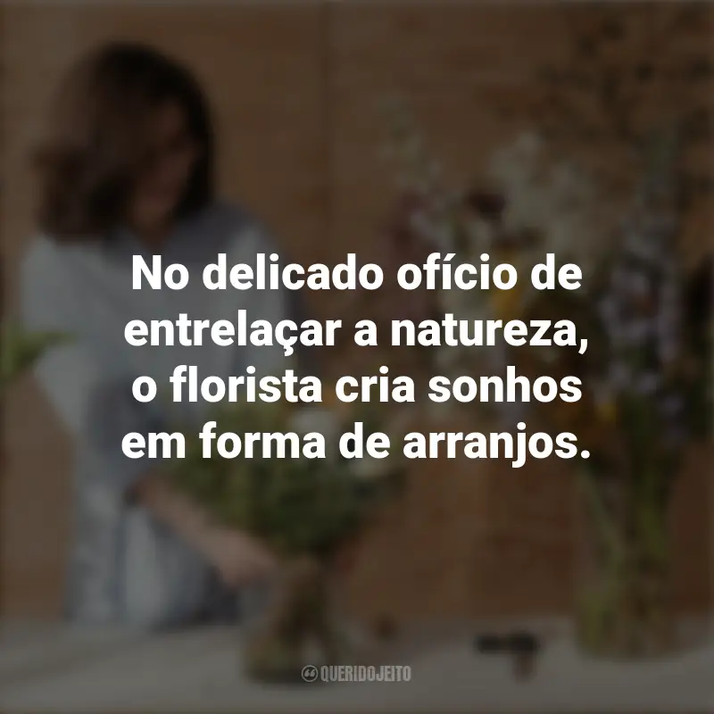 Frases do Dia do Florista: No delicado ofício de entrelaçar a natureza, o florista cria sonhos em forma de arranjos.