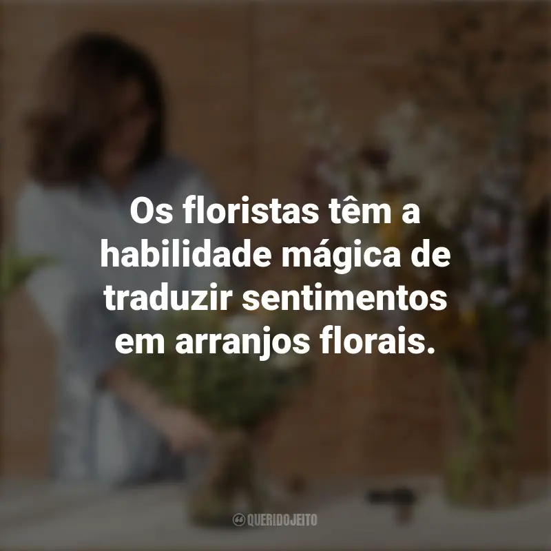 Dia do Florista frases marcantes: Os floristas têm a habilidade mágica de traduzir sentimentos em arranjos florais.