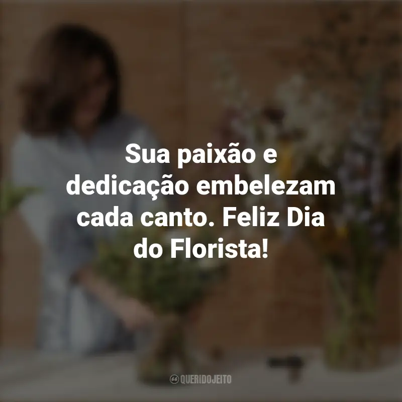 Pensamentos do Dia do Florista e frases: Sua paixão e dedicação embelezam cada canto. Feliz Dia do Florista!