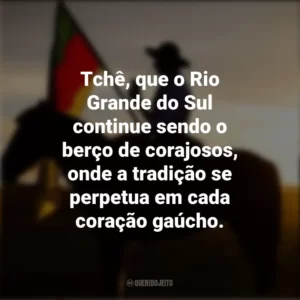 Tchê, que o Rio Grande do Sul continue sendo o berço de corajosos, onde a tradição se perpetua em cada coração gaúcho. Dia do Gaúcho