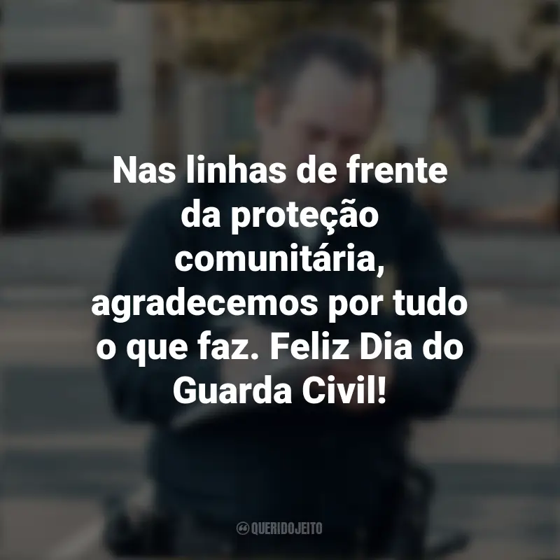 Pensamentos do Dia do Guarda Civil e frases: Nas linhas de frente da proteção comunitária, agradecemos por tudo o que faz. Feliz Dia do Guarda Civil!