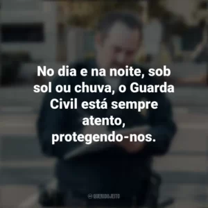No dia e na noite, sob sol ou chuva, o Guarda Civil está sempre atento, protegendo-nos. Dia do Guarda Civil
