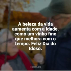 A beleza da vida aumenta com a idade, como um vinho fino que melhora com o tempo. Feliz Dia do Idoso. Dia do Idoso