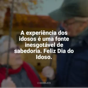 A experiência dos idosos é uma fonte inesgotável de sabedoria. Feliz Dia do Idoso. Dia do Idoso