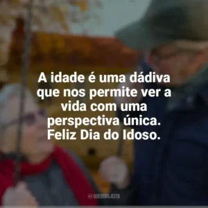 A idade é uma dádiva que nos permite ver a vida com uma perspectiva única. Feliz Dia do Idoso. Dia do Idoso