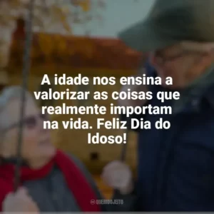 A idade nos ensina a valorizar as coisas que realmente importam na vida. Feliz Dia do Idoso! Dia do Idoso