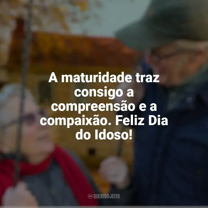 Frases de homenagem Dia do Idoso: A maturidade traz consigo a compreensão e a compaixão. Feliz Dia do Idoso!