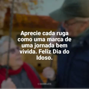 Aprecie cada ruga como uma marca de uma jornada bem vivida. Feliz Dia do Idoso. Dia do Idoso
