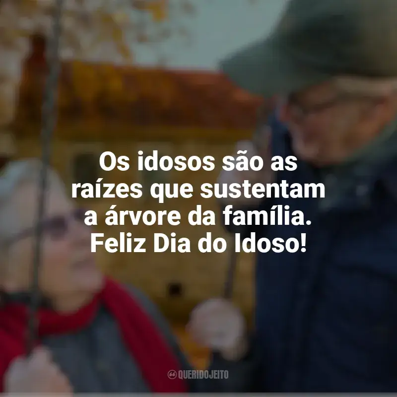 Frases Dia do Idoso homenagem: Os idosos são as raízes que sustentam a árvore da família. Feliz Dia do Idoso!