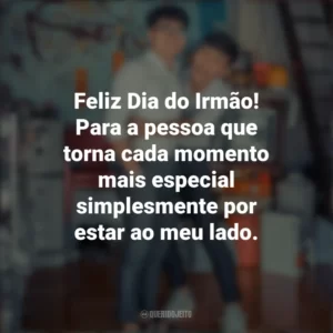 Feliz Dia do Irmão! Para a pessoa que torna cada momento mais especial simplesmente por estar ao meu lado. Dia do Irmão