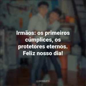 Irmãos: os primeiros cúmplices, os protetores eternos. Feliz nosso dia! Dia do Irmão