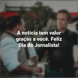 A notícia tem valor graças a você. Feliz Dia do Jornalista! Dia do Jornalista