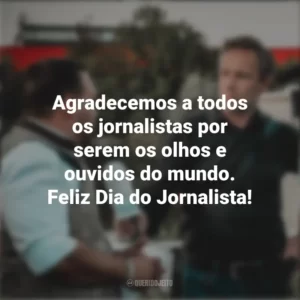 Agradecemos a todos os jornalistas por serem os olhos e ouvidos do mundo. Feliz Dia do Jornalista! Dia do Jornalista