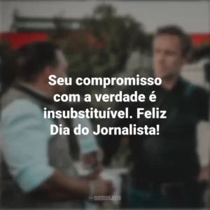 Seu compromisso com a verdade é insubstituível. Feliz Dia do Jornalista! Dia do Jornalista