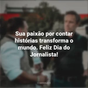 Sua paixão por contar histórias transforma o mundo. Feliz Dia do Jornalista! Dia do Jornalista